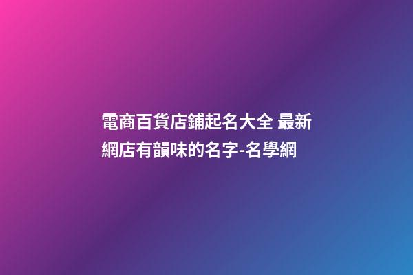 電商百貨店鋪起名大全 最新網店有韻味的名字-名學網-第1張-店鋪起名-玄機派